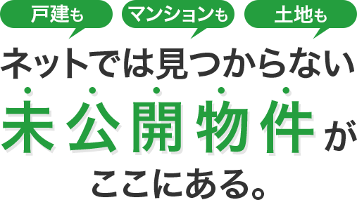 ネットでは見つからない未公開物件がここにある。