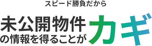 スピード勝負だから未公開物件の情報を得ることがカギ