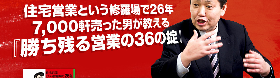 住宅営業という修羅場で26年7,000軒売った男が教える『勝ち残る営業の36の掟』