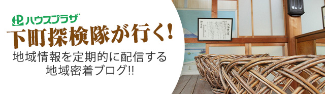 ハウスプラザ下町探検隊が行く!